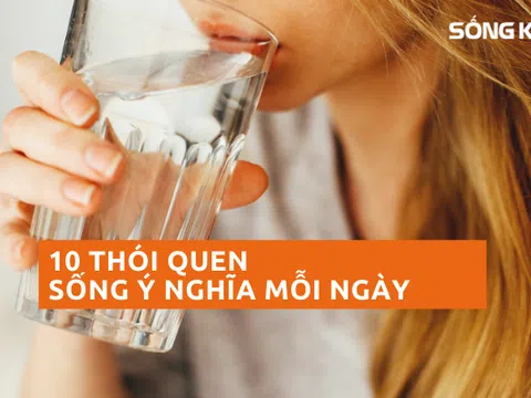 Tập thích nghi với 10 thói quen để cuộc sống ý nghĩa hơn mỗi ngày